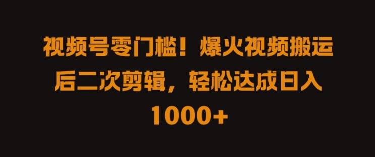 视频号零门槛，爆火视频搬运后二次剪辑，轻松达成日入 1k+【揭秘】-最全资源库