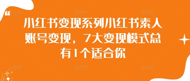 小红书变现系列小红书素人账号变现，7大变现模式总有1个适合你-最全资源库