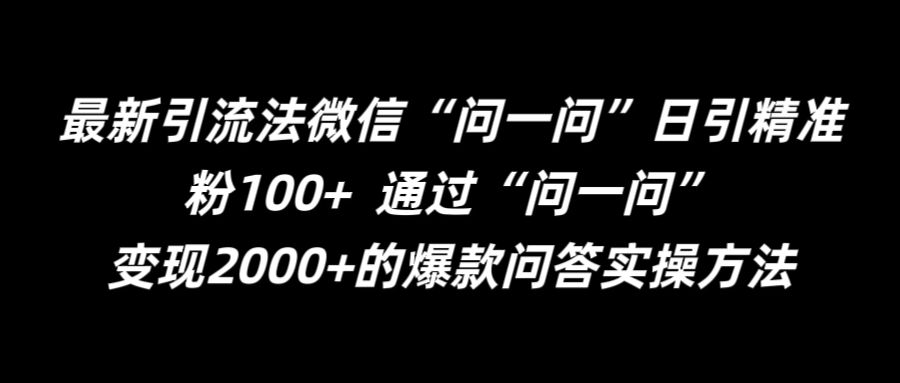 最新引流法微信“问一问”日引精准粉100+ 通过“问一问”【揭秘】-最全资源库