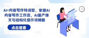 AI+内容写作特训营,掌握AI内容写作工作流,AI量产爆文与结构化提示词精髓-最全资源库