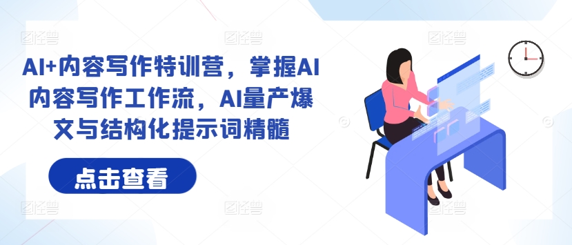 AI+内容写作特训营,掌握AI内容写作工作流,AI量产爆文与结构化提示词精髓-最全资源库
