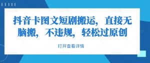 抖音卡图文短剧搬运,直接无脑搬,不违规,轻松过原创-最全资源库