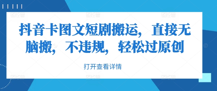 抖音卡图文短剧搬运,直接无脑搬,不违规,轻松过原创-最全资源库