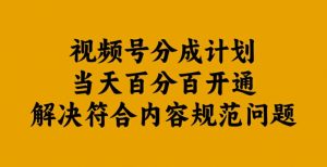 视频号分成计划当天百分百开通解决符合内容规范问题【揭秘】-最全资源库