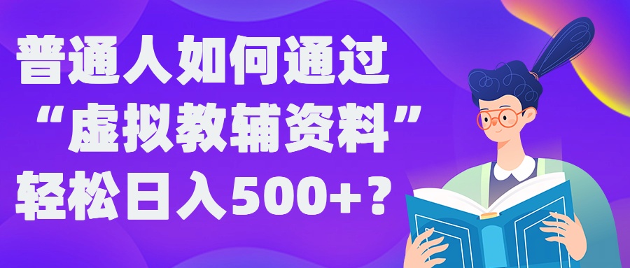 普通人如何通过“虚拟教辅”资料轻松日入500+?揭秘稳定玩法-最全资源库