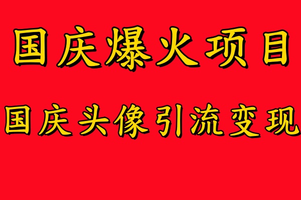 国庆爆火风口项目——国庆头像引流变现,零门槛高收益,小白也能起飞【揭秘】-最全资源库