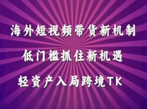 海外短视频Tiktok带货新机制,低门槛抓住新机遇,轻资产入局跨境TK-最全资源库