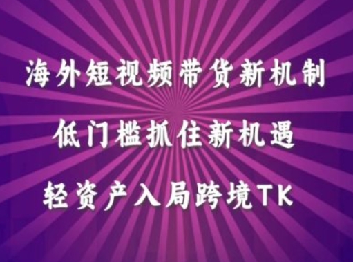 海外短视频Tiktok带货新机制,低门槛抓住新机遇,轻资产入局跨境TK-最全资源库