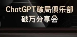 AI破局俱乐部-ChatGPT破局俱乐部破万分享会，AI时代来临，未来已来-最全资源库