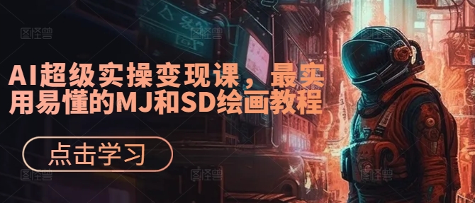 AI超级实操变现课，最实用易懂的MJ和SD绘画教程-最全资源库