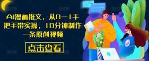 AI漫画推文，从0—1手把手带实操，10分钟制作一条原创视频-最全资源库