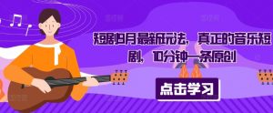 短剧9月最新玩法,真正的音乐短剧,10分钟一条原创-最全资源库