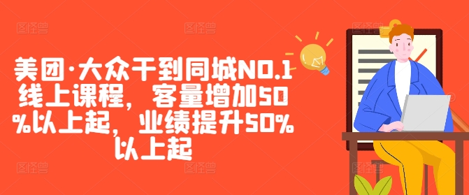 美团·大众干到同城NO.1线上课程,客量增加50%以上起,业绩提升50%以上起-最全资源库