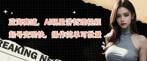 蓝海赛道，AI明星讲哲理视频，起号变现快，操作简单可批量【揭秘】-最全资源库