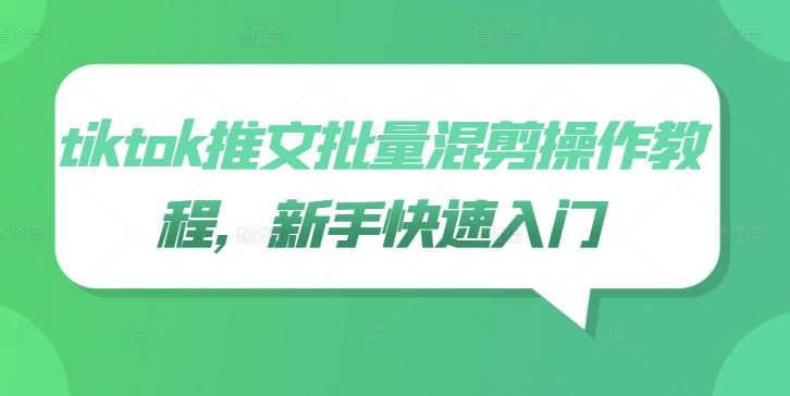 tiktok推文批量混剪操作教程,新手快速入门-最全资源库