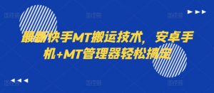 最新快手MT搬运技术，安卓手机+MT管理器轻松搞定-最全资源库