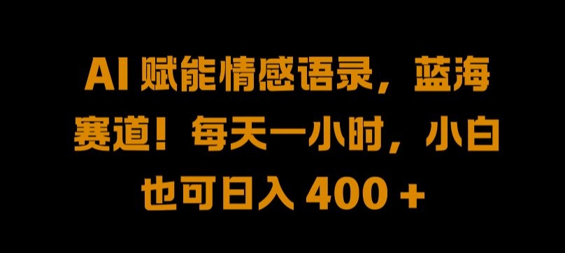 AI 赋能情感语录，蓝海赛道!每天一小时，小白也可日入 400 + 【揭秘】-最全资源库