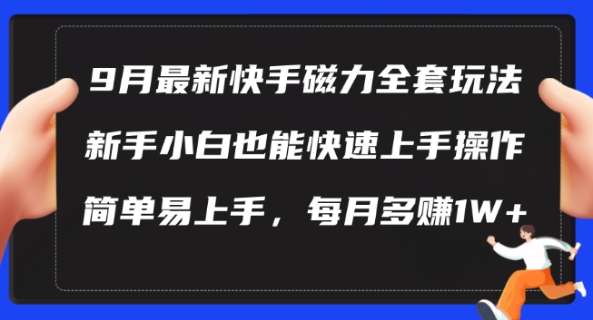 9月最新快手磁力玩法,新手小白也能操作,简单易上手,每月多赚1W+【揭秘】-最全资源库