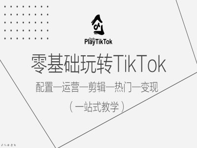 零基础玩转TikTok,配置一运营一剪辑一热门一变现,一站式教学-最全资源库