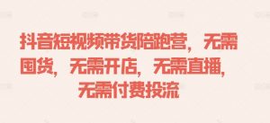 抖音短视频带货陪跑营，无需囤货、无需开店、无需直播,无需付费投流-最全资源库