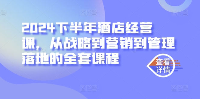 2024下半年酒店经营课，从战略到营销到管理落地的全套课程-最全资源库