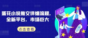 蛋花小说推文详细流程，全新平台，市场巨大-最全资源库
