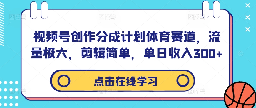 视频号创作分成计划体育赛道，流量极大，剪辑简单，单日收入300+-最全资源库