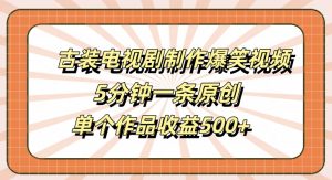 古装电视剧制作爆笑视频，5分钟一条原创，单个作品收益500+【揭秘】-最全资源库
