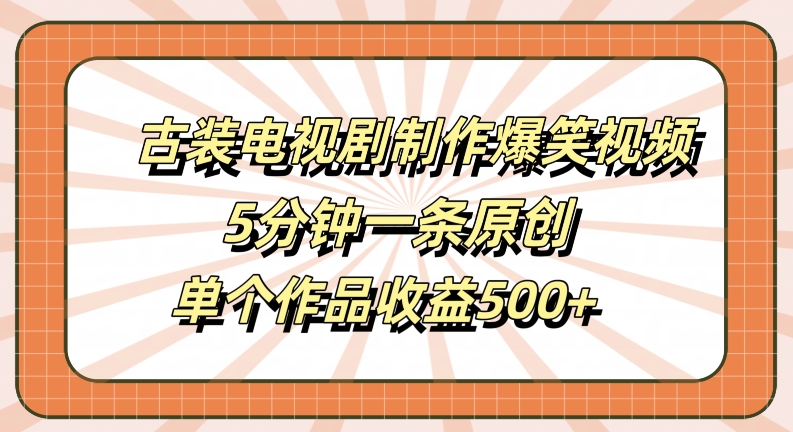 古装电视剧制作爆笑视频，5分钟一条原创，单个作品收益500+【揭秘】-最全资源库
