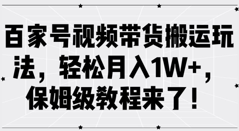 百家号视频带货搬运玩法，轻松月入1W+，保姆级教程来了【揭秘】-最全资源库