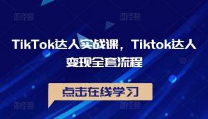 TikTok达人实战课，Tiktok达人变现全套流程-最全资源库
