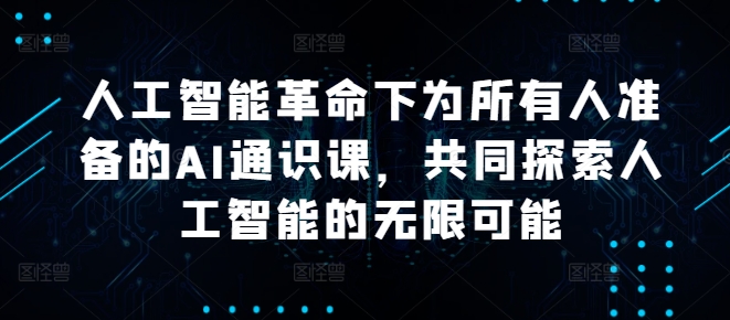 人工智能革命下为所有人准备的AI通识课,共同探索人工智能的无限可能-最全资源库