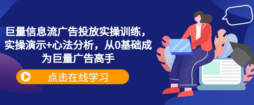 巨量信息流广告投放实操训练，实操演示+心法分析，从0基础成为巨量广告高手-最全资源库