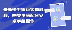 最新快手搬运实操教程，需要电脑配合安卓手机操作-最全资源库