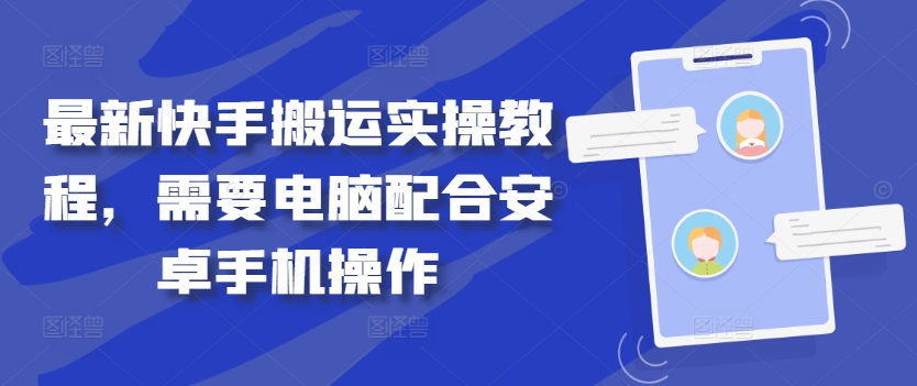 最新快手搬运实操教程,需要电脑配合安卓手机操作-最全资源库