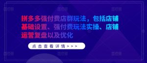拼多多强付费店群玩法，包括店铺基础设置、强付费玩法实操、店铺运营复盘以及优化-最全资源库