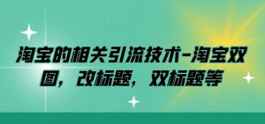 淘宝的相关引流技术-淘宝双图，改标题，双标题等-最全资源库