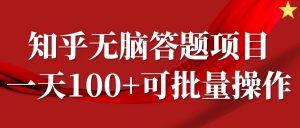 知乎答题项目，日入100+，时间自由，可批量操作【揭秘】-最全资源库