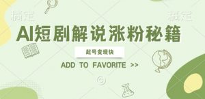 AI短剧解说涨粉，起号变现快， 操作简单，可以矩阵操作【揭秘】-最全资源库