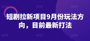 短剧拉新项目9月份玩法方向，目前最新打法-最全资源库
