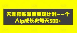 天涯神贴深度变现计划——个人ip成长史每天300+【揭秘】-最全资源库
