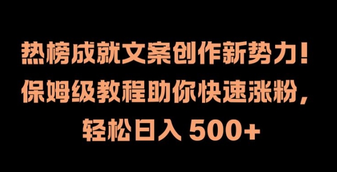 热榜成就文案创作新势力,保姆级教程助你快速涨粉,轻松日入 500+【揭秘】-最全资源库