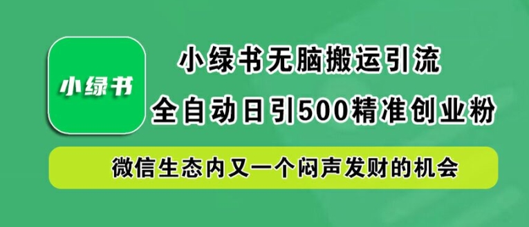 小绿书无脑搬运引流，全自动日引500精准创业粉，微信生态内又一个闷声发财的机会【揭秘】-最全资源库