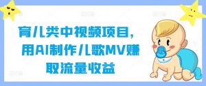 育儿类中视频项目,用AI制作儿歌MV赚取流量收益-最全资源库