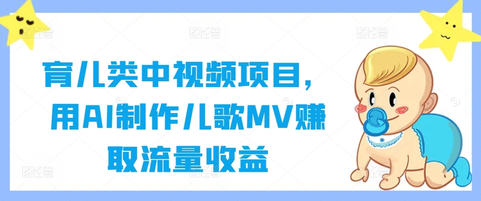 育儿类中视频项目,用AI制作儿歌MV赚取流量收益-最全资源库