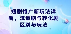 短剧推广新玩法详解，流量剧与转化剧区别与玩法-最全资源库