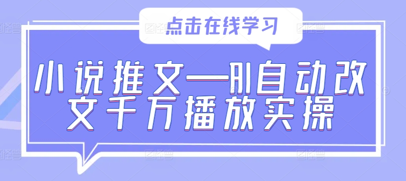 小说推文—AI自动改文千万播放实操-最全资源库