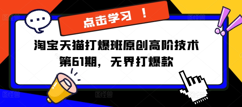 淘宝天猫打爆班原创高阶技术第61期,无界打爆款-最全资源库