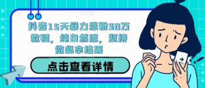 抖音15天暴力涨粉30万教程,纯自然流,坚持做必拿结果-最全资源库