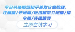 今日头条搬运知乎首发文章教程，注册篇/开通篇/玩法框架介绍篇/指令篇/实操篇等-最全资源库